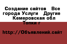 Создание сайтов - Все города Услуги » Другие   . Кемеровская обл.,Топки г.